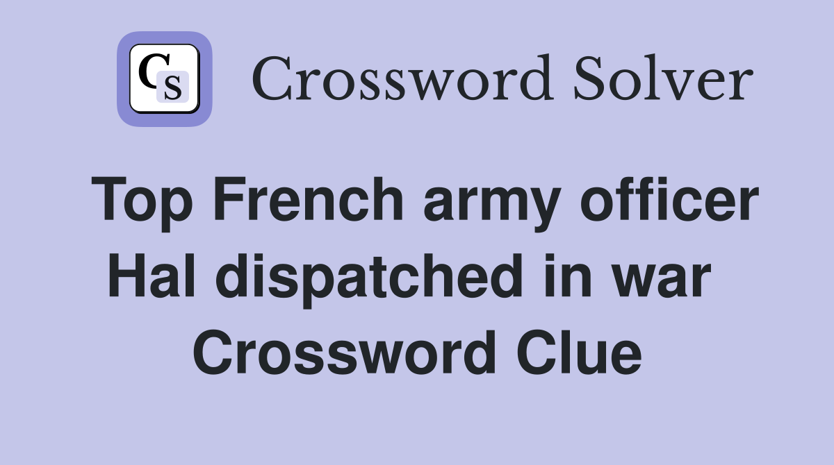 Top French army officer Hal dispatched in war  Crossword Clue