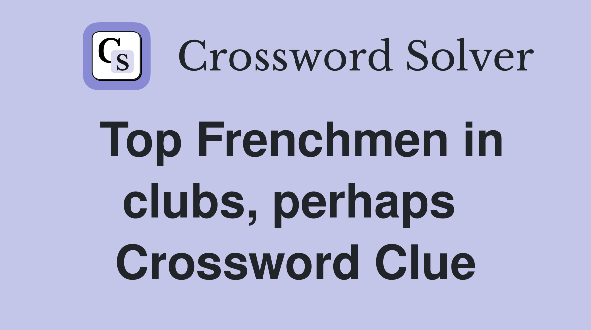 Top Frenchmen in clubs, perhaps  Crossword Clue