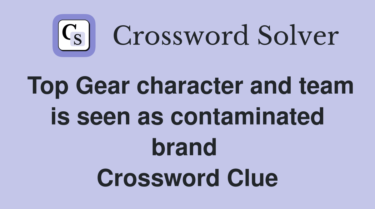 Top Gear character and team is seen as contaminated brand  Crossword Clue