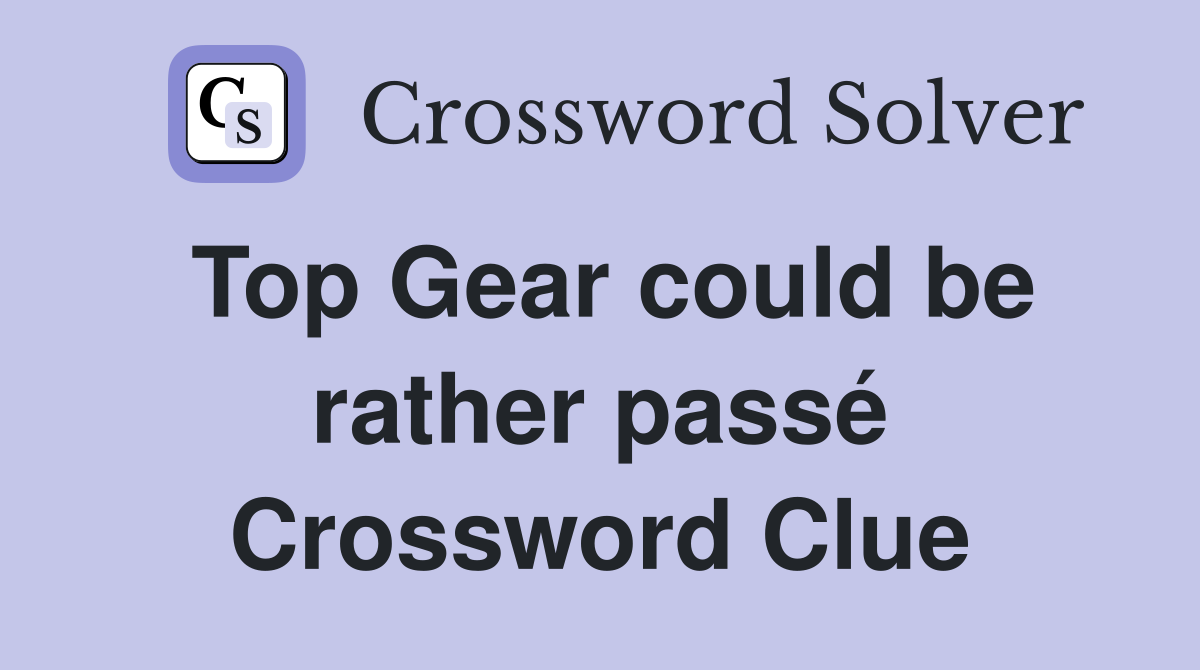 Top Gear could be rather passé Crossword Clue