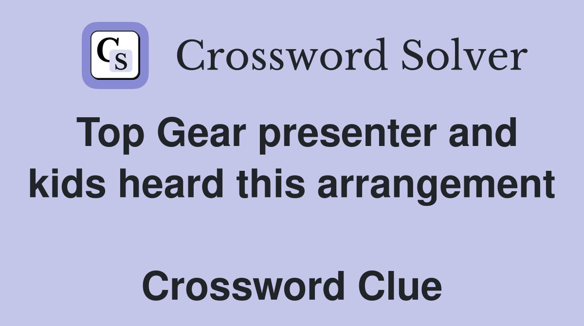 Top Gear presenter and kids heard this arrangement  Crossword Clue