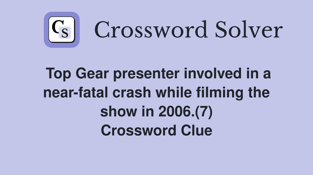 Top Gear presenter involved in a near-fatal crash while filming the show in 2006.(7) Crossword Clue