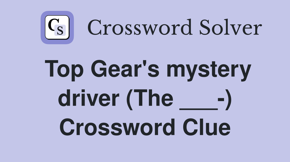 Top Gear's mystery driver (The ___-) Crossword Clue