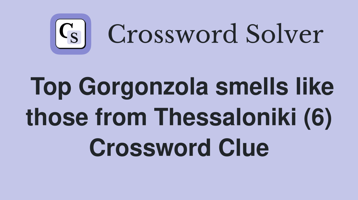 Top Gorgonzola smells like those from Thessaloniki (6) Crossword Clue