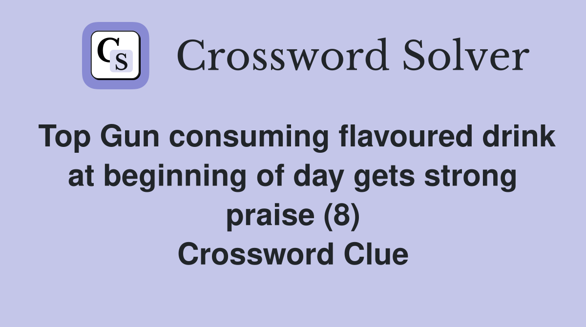 Top Gun consuming flavoured drink at beginning of day gets strong praise (8) Crossword Clue