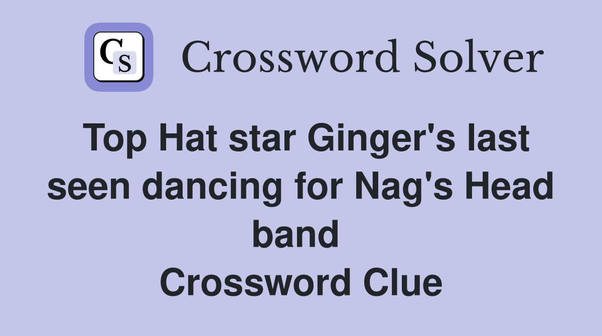 Top Hat star Ginger's last seen dancing for Nag's Head band  Crossword Clue