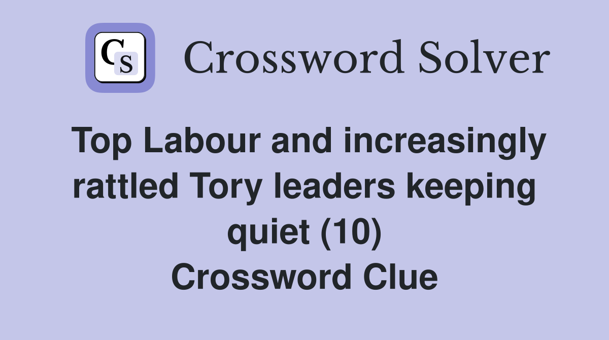 Top Labour and increasingly rattled Tory leaders keeping quiet (10) Crossword Clue