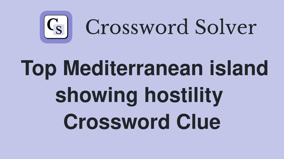 Top Mediterranean island showing hostility  Crossword Clue