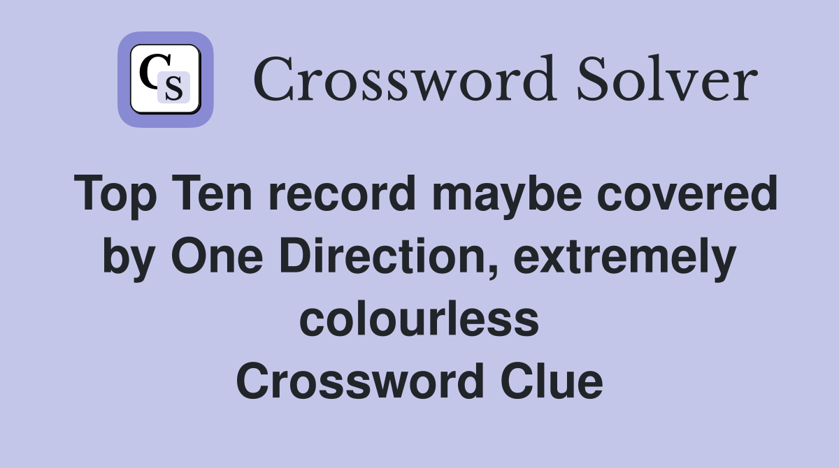 Top Ten record maybe covered by One Direction, extremely colourless Crossword Clue