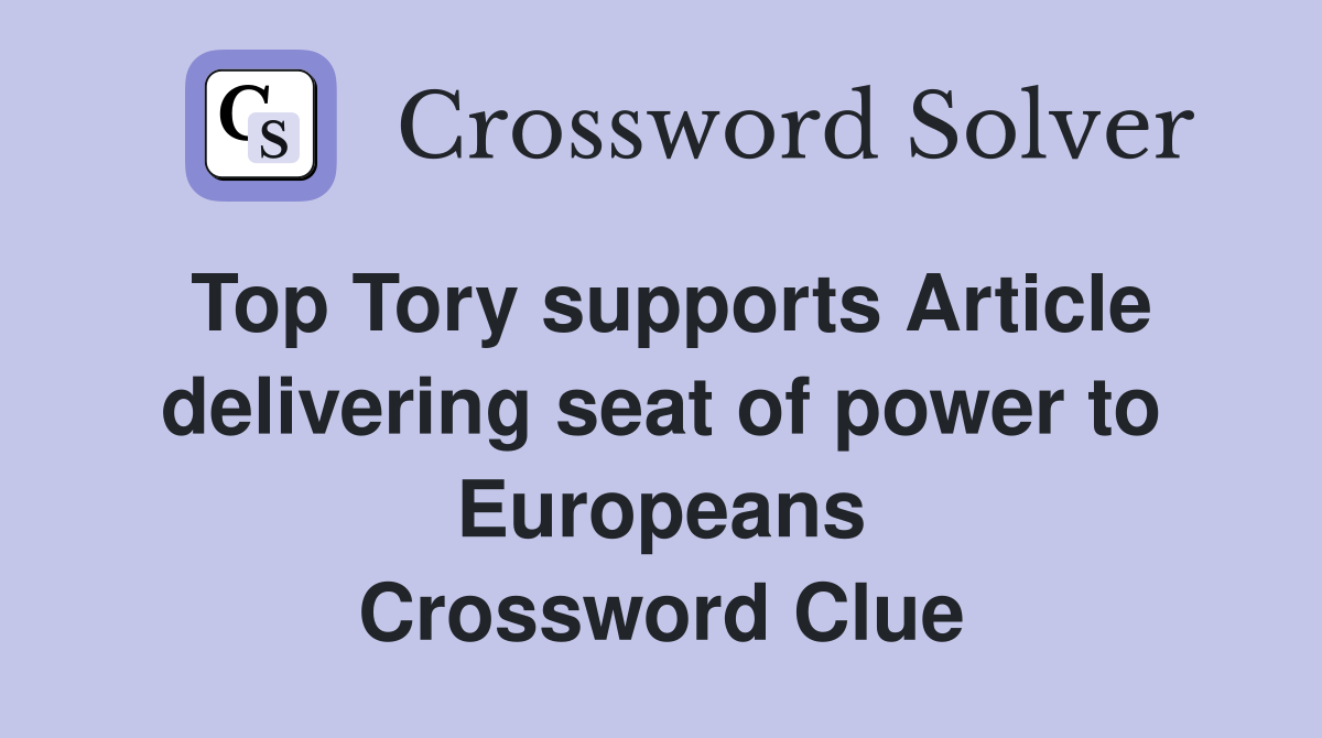 Top Tory supports Article delivering seat of power to Europeans Crossword Clue