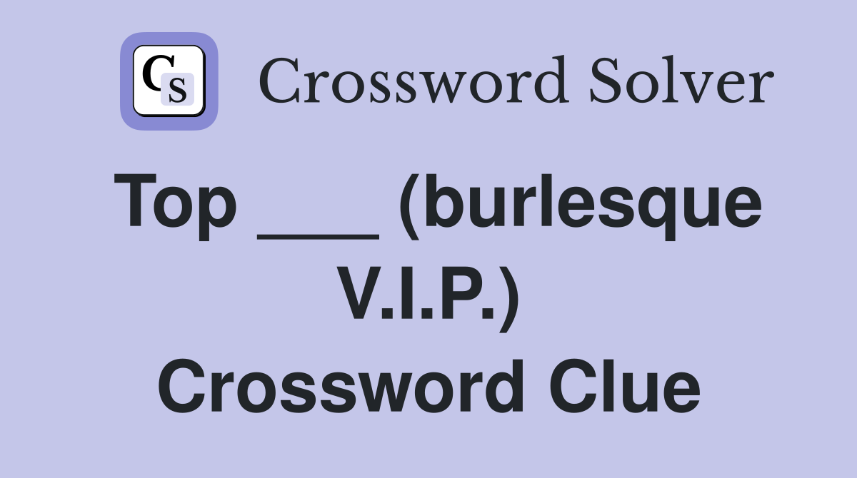 Top ___ (burlesque V.I.P.) Crossword Clue