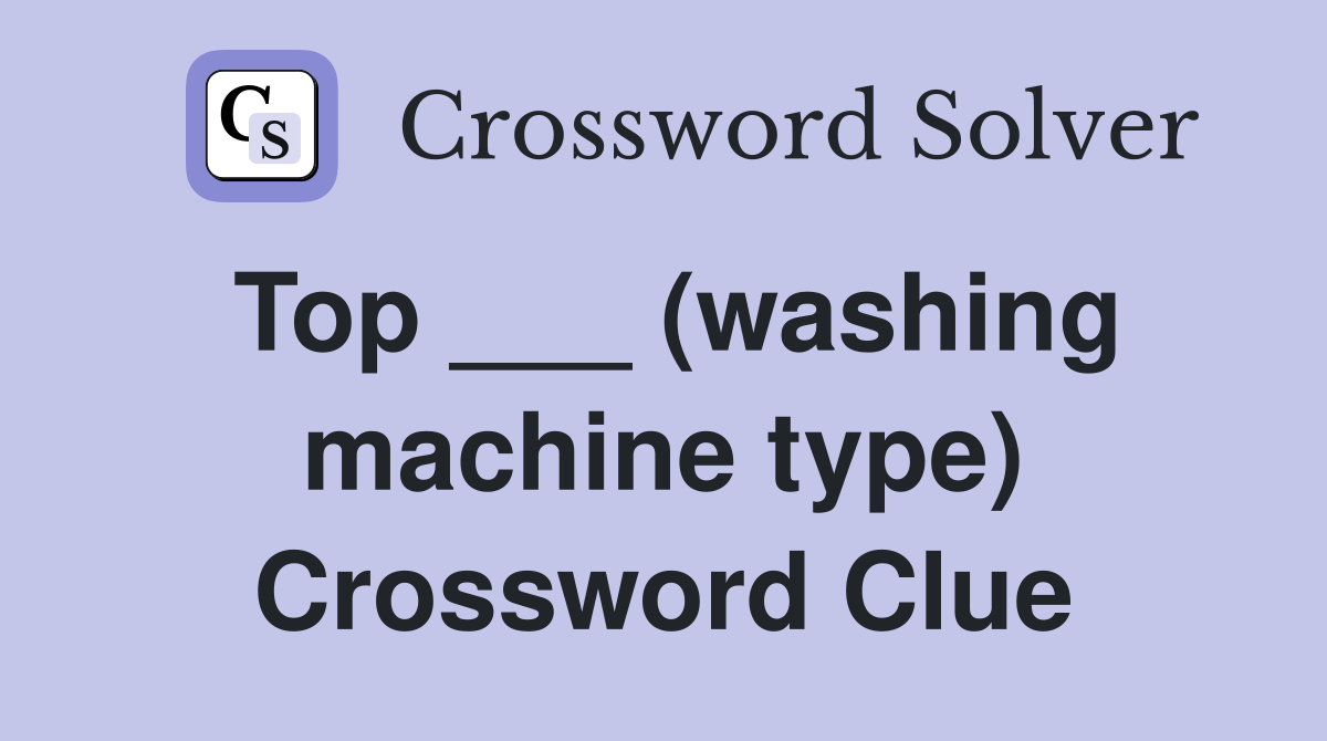 Top ___ (washing machine type) Crossword Clue
