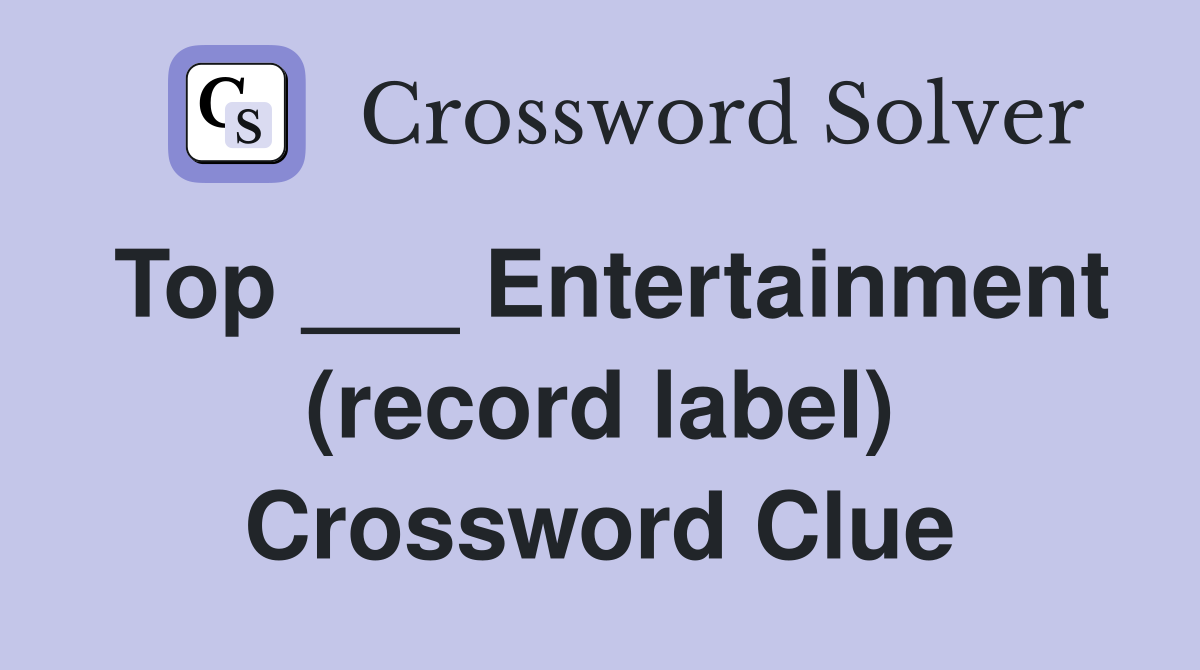 Top ___ Entertainment (record label) Crossword Clue