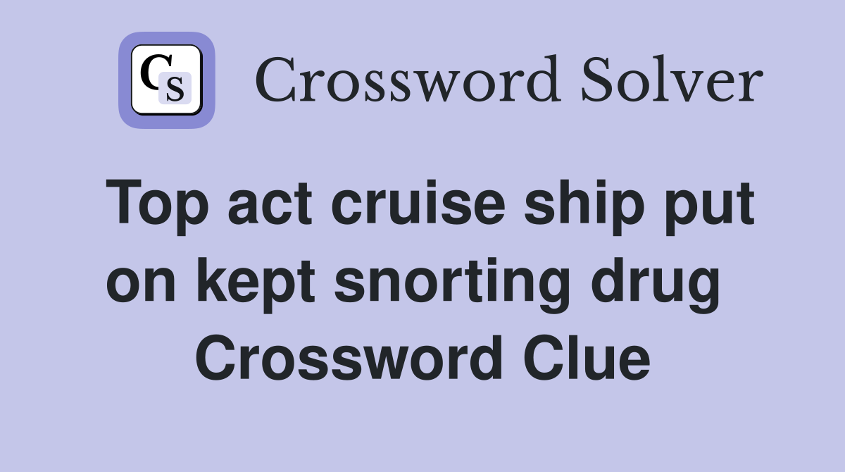 Top act cruise ship put on kept snorting drug  Crossword Clue