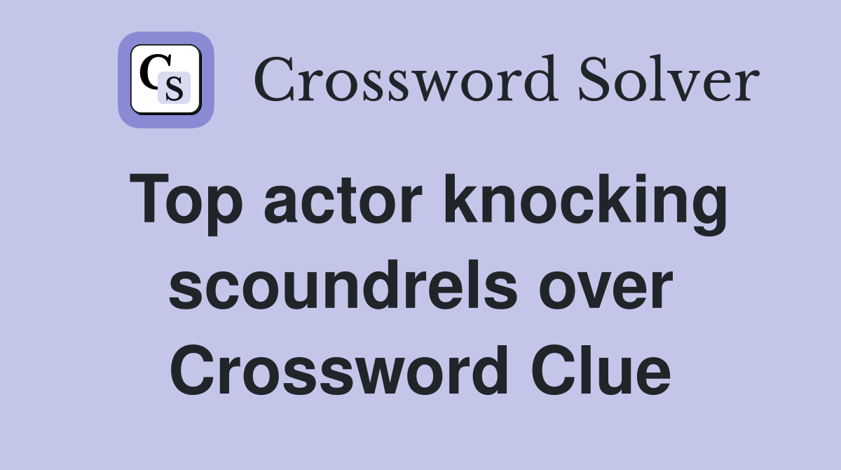 Top actor knocking scoundrels over Crossword Clue