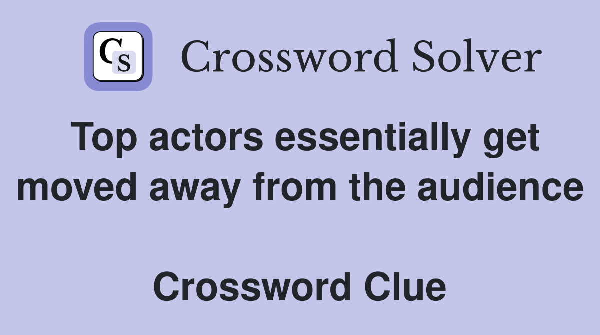 Top actors essentially get moved away from the audience  Crossword Clue