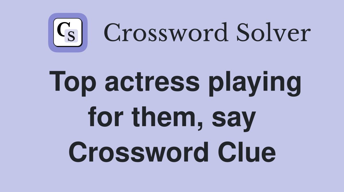 Top actress playing for them, say Crossword Clue