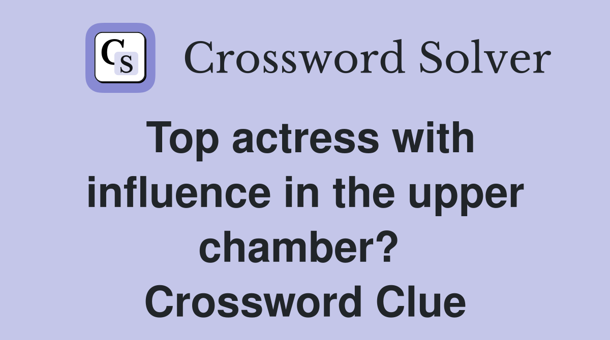 Top actress with influence in the upper chamber?  Crossword Clue
