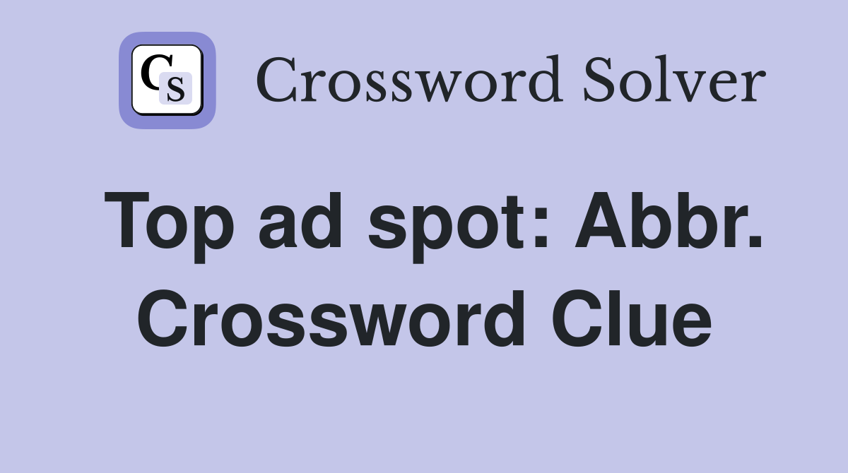 Top ad spot: Abbr. Crossword Clue