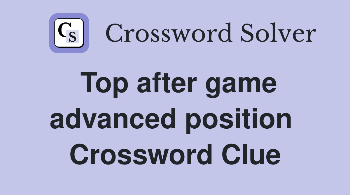 Top after game advanced position  Crossword Clue