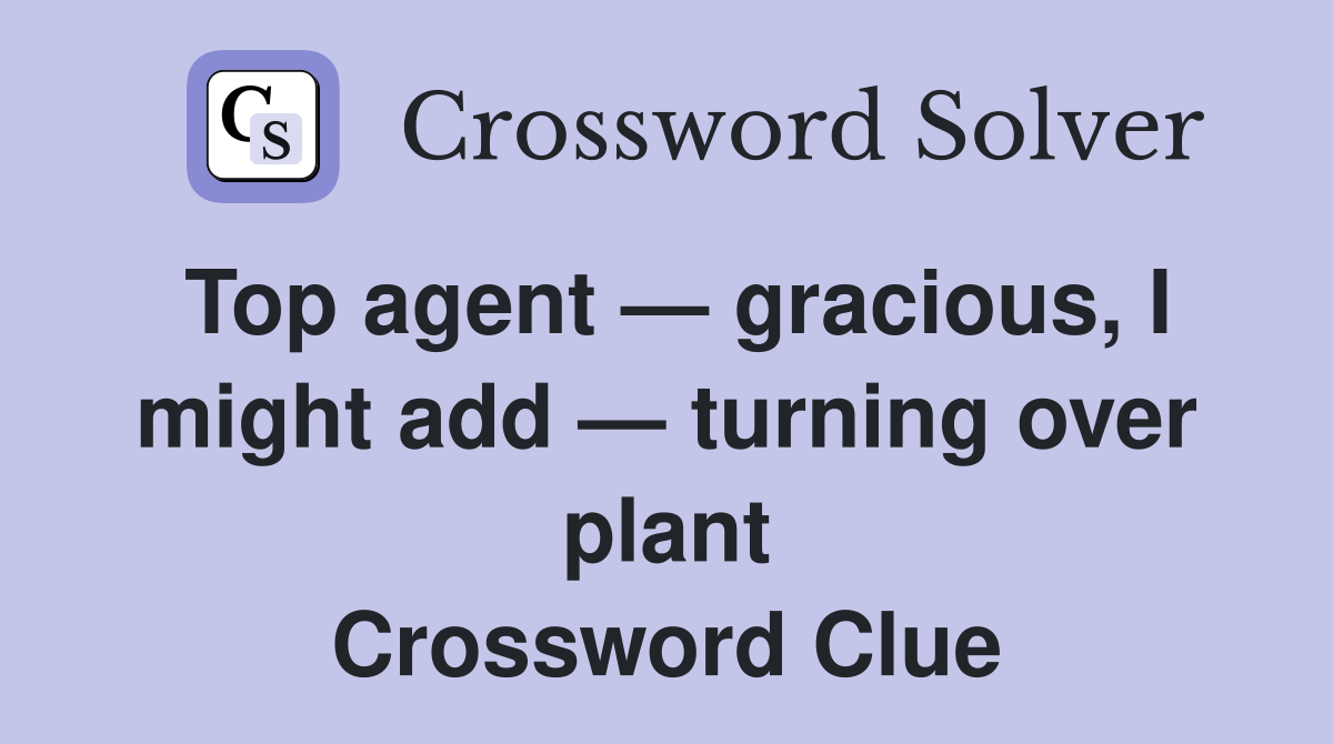 Top agent — gracious, I might add — turning over plant Crossword Clue