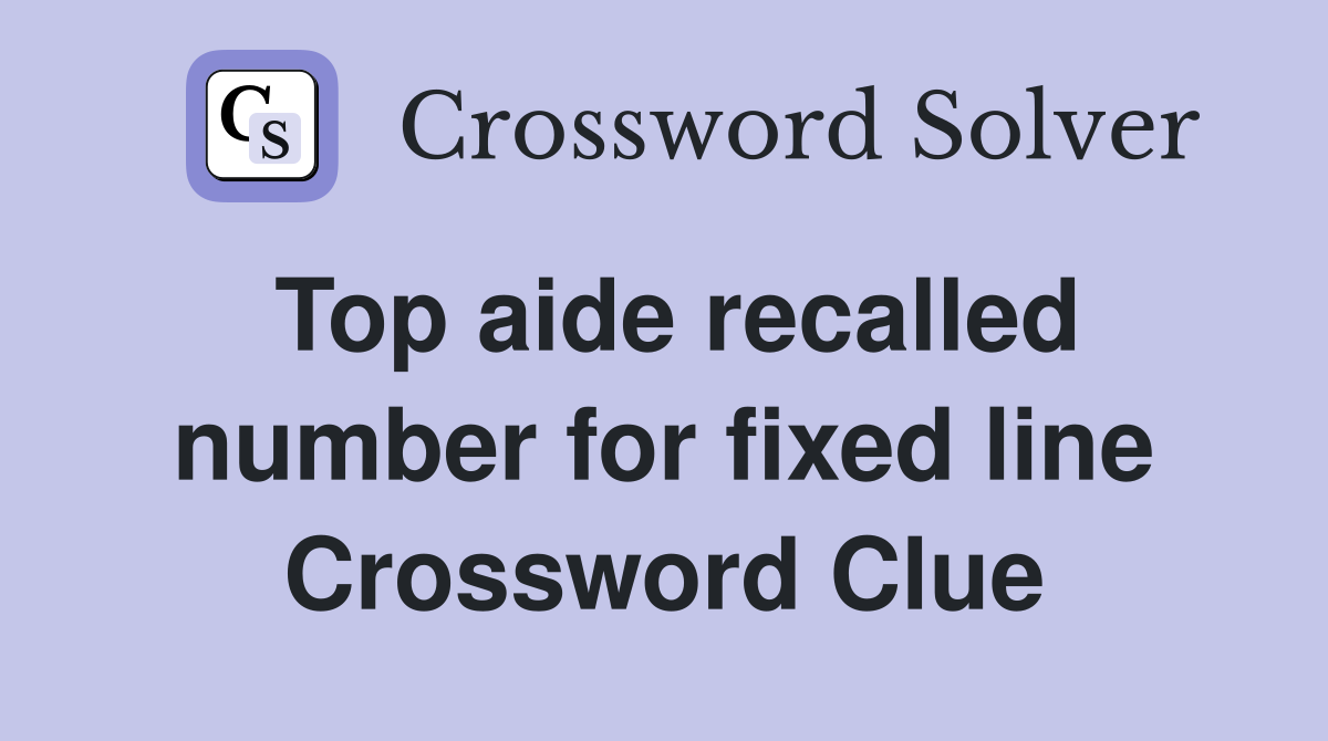 Top aide recalled number for fixed line Crossword Clue