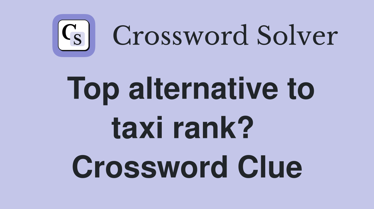Top alternative to taxi rank?  Crossword Clue