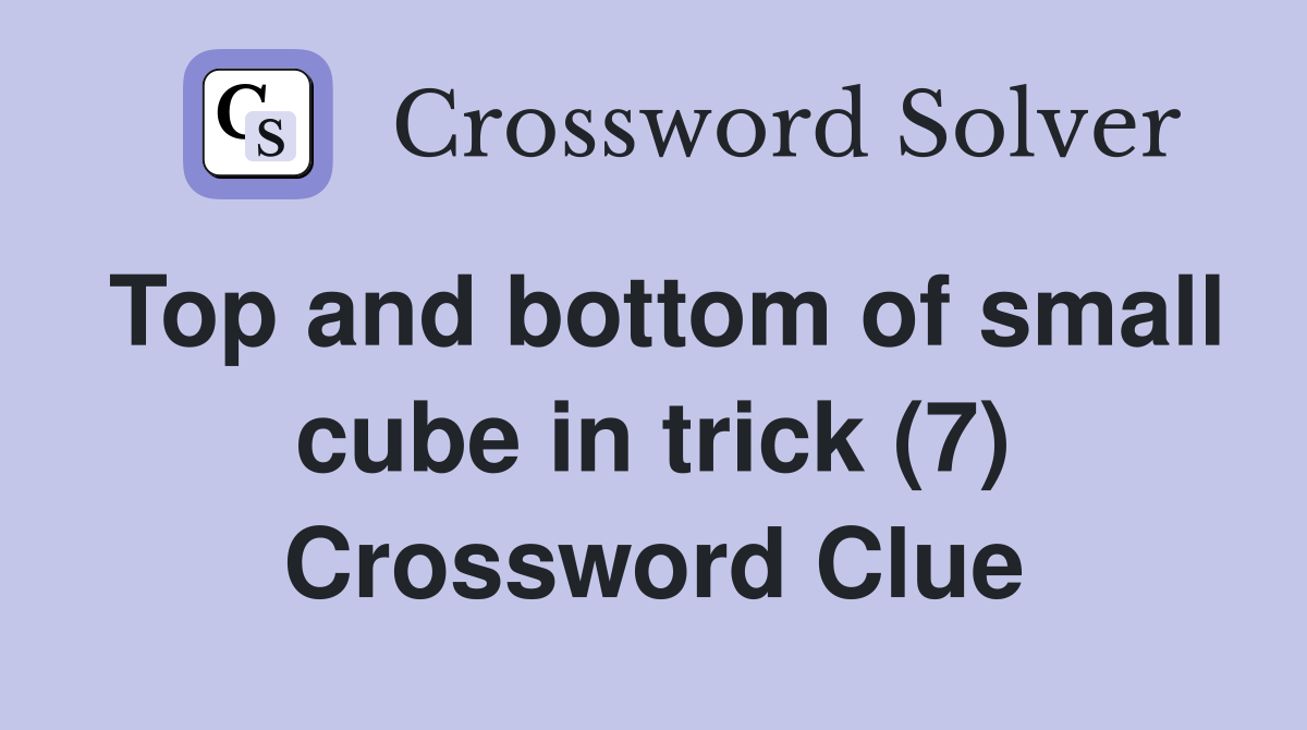 Top and bottom of small cube in trick (7) Crossword Clue