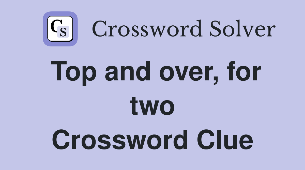Top and over, for two Crossword Clue
