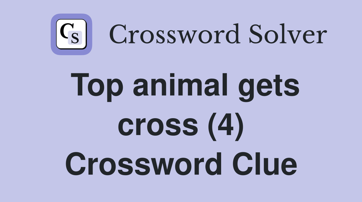 Top animal gets cross (4) Crossword Clue