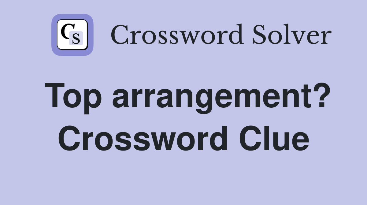 Top arrangement? Crossword Clue