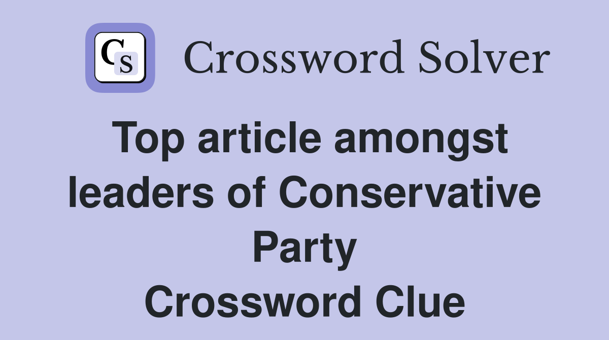 Top article amongst leaders of Conservative Party Crossword Clue