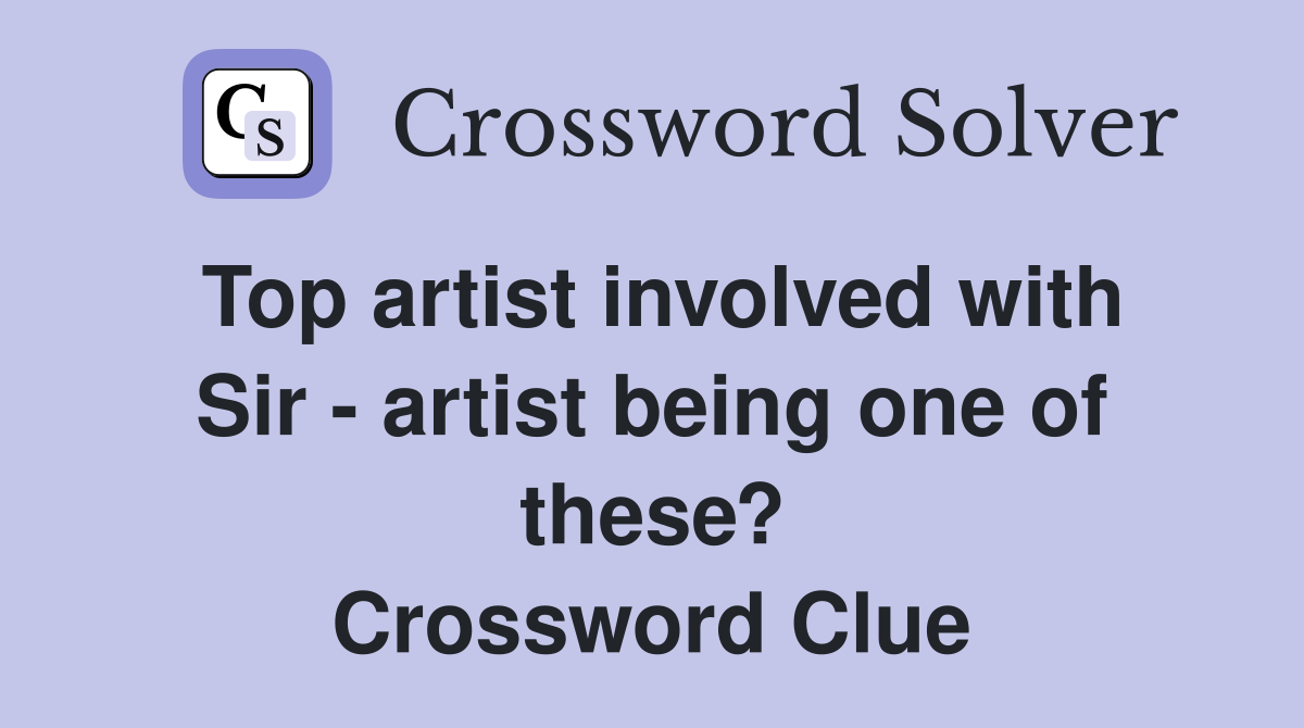 Top artist involved with Sir - artist being one of these? Crossword Clue