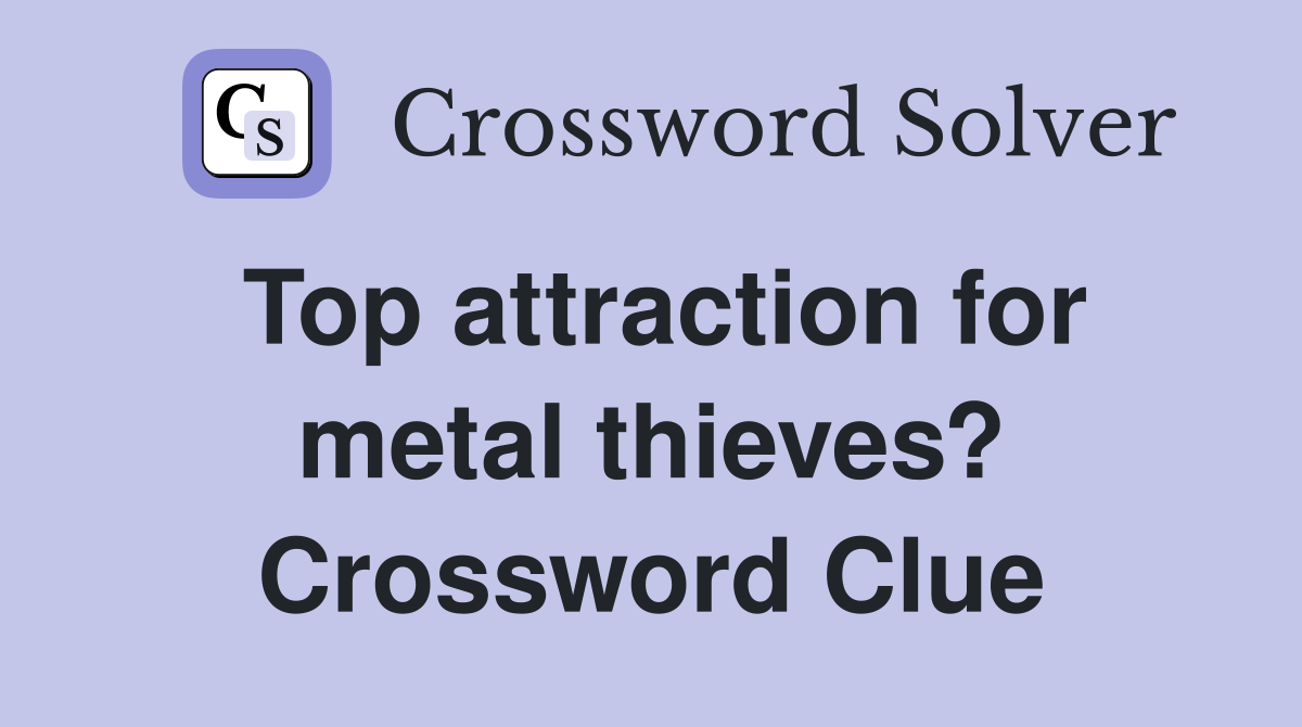 Top attraction for metal thieves? Crossword Clue