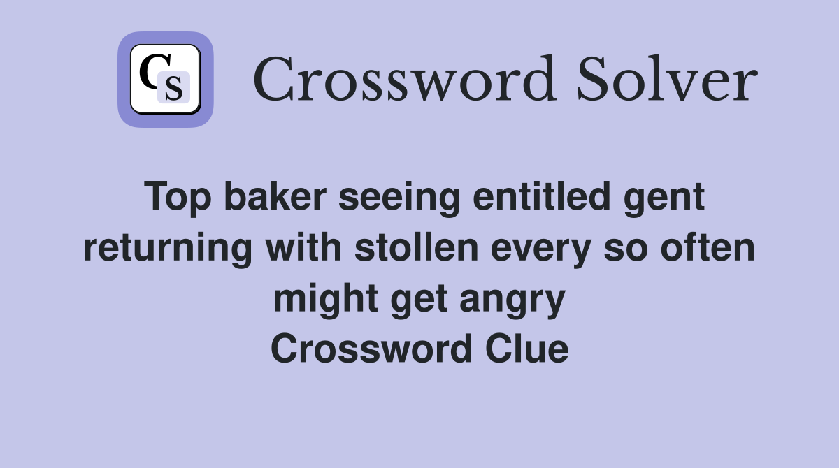Top baker seeing entitled gent returning with stollen every so often might get angry Crossword Clue