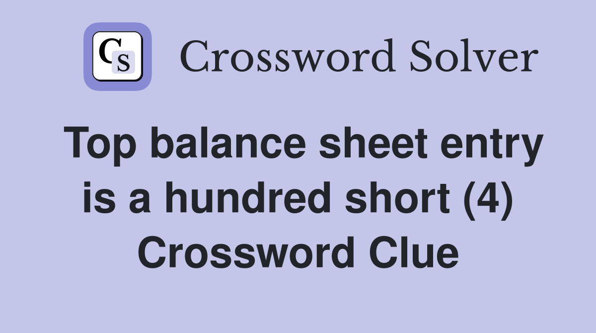 Top balance sheet entry is a hundred short (4) Crossword Clue