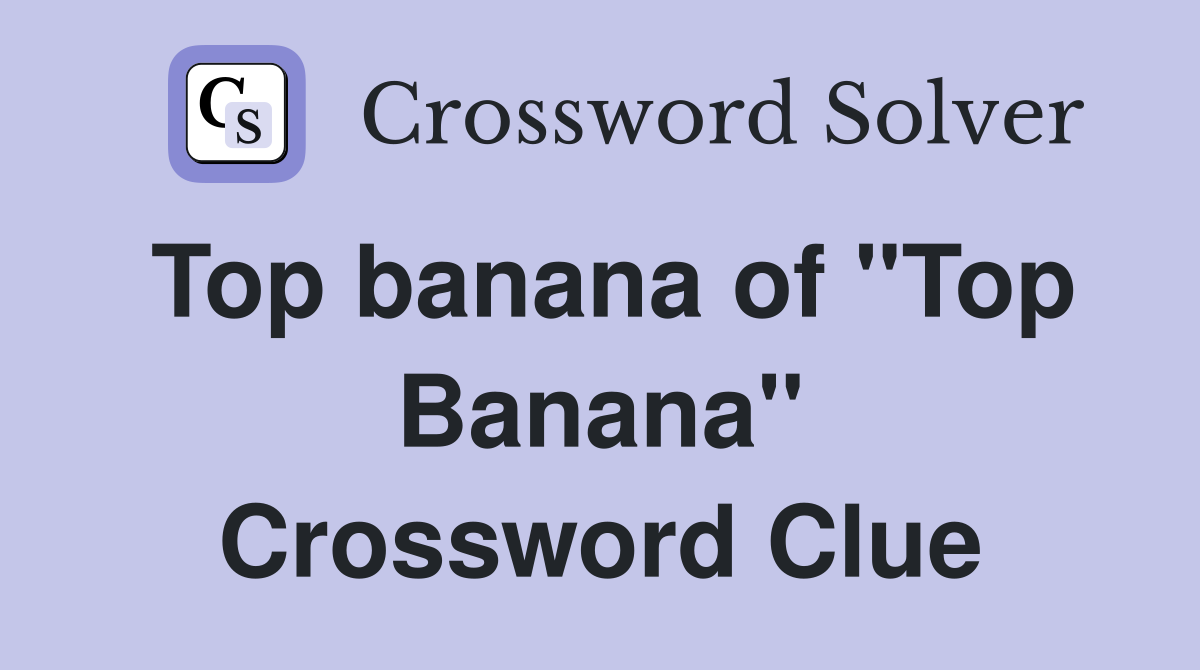Top banana of "Top Banana" Crossword Clue