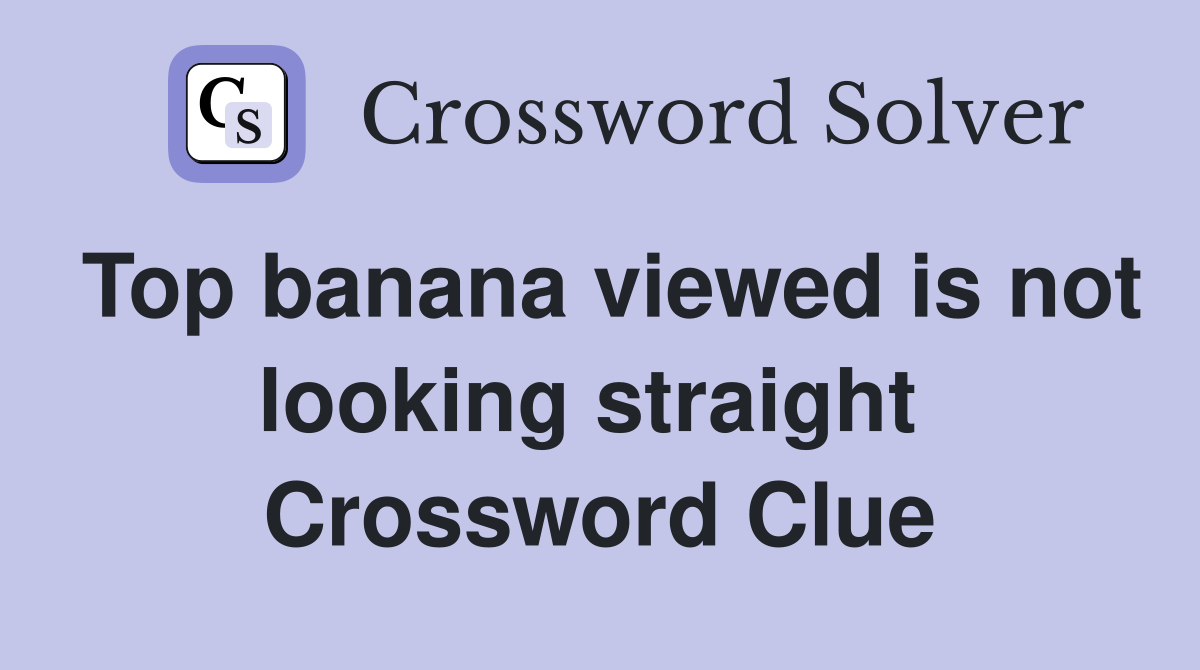 Top banana viewed is not looking straight  Crossword Clue