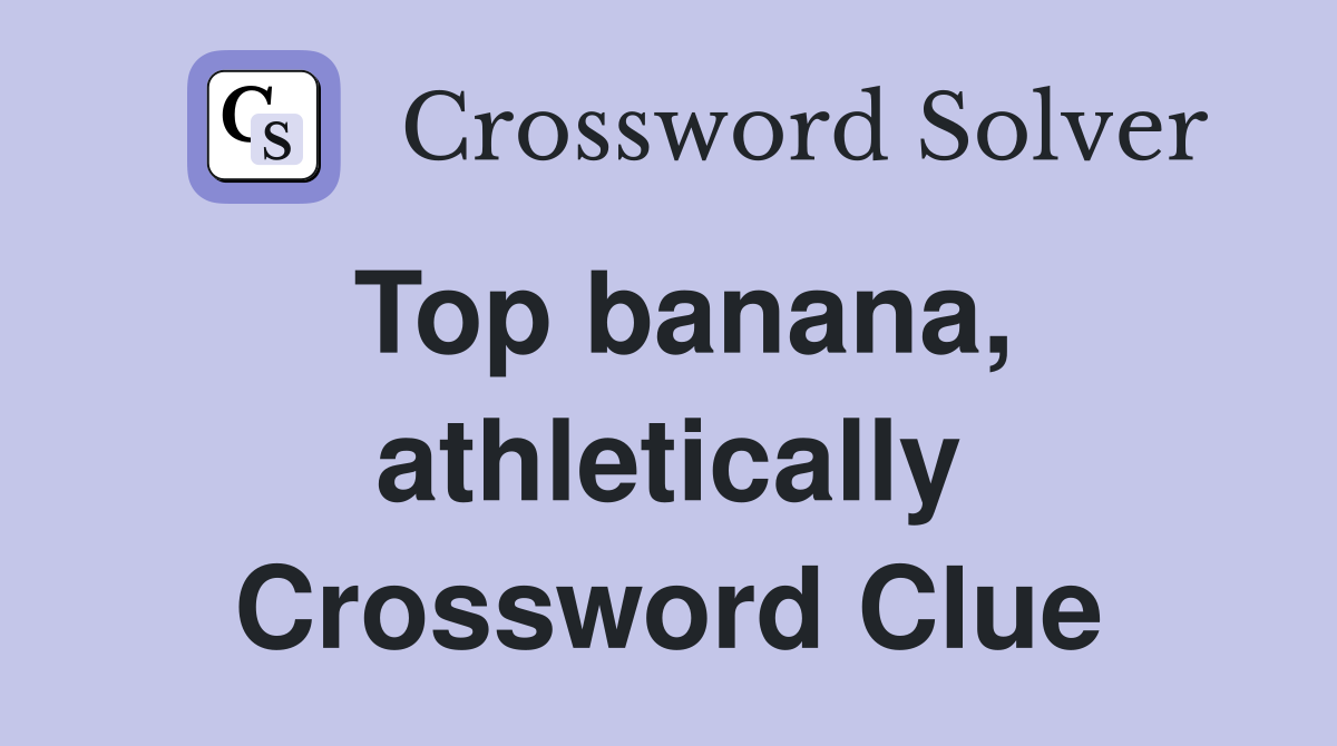 Top banana, athletically Crossword Clue
