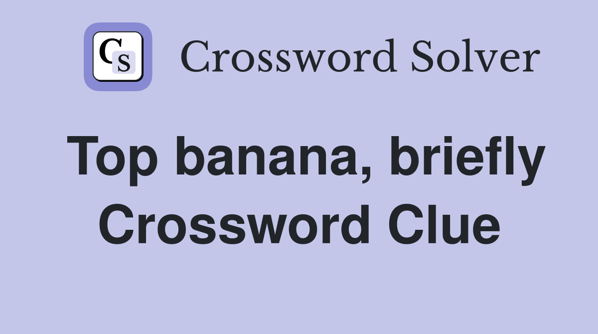 Top banana, briefly Crossword Clue