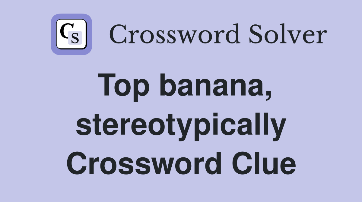 Top banana, stereotypically Crossword Clue