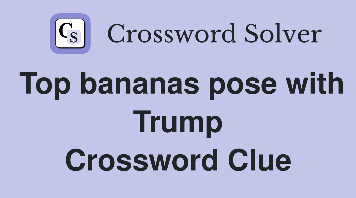 Top bananas pose with Trump Crossword Clue