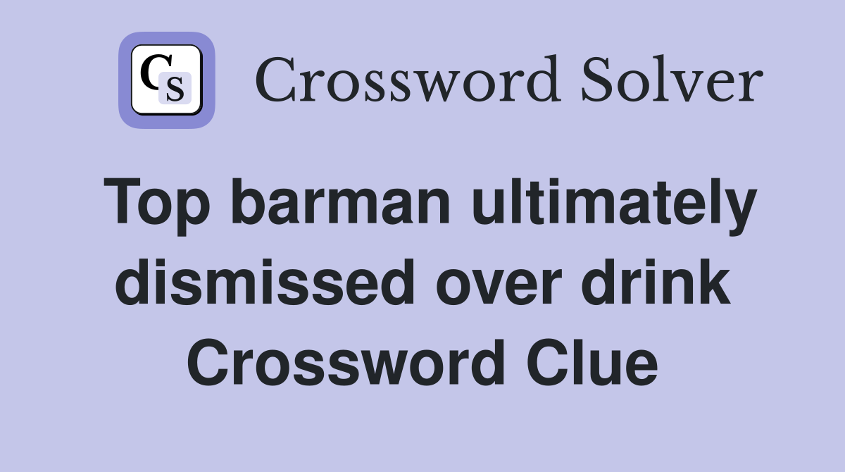 Top barman ultimately dismissed over drink Crossword Clue