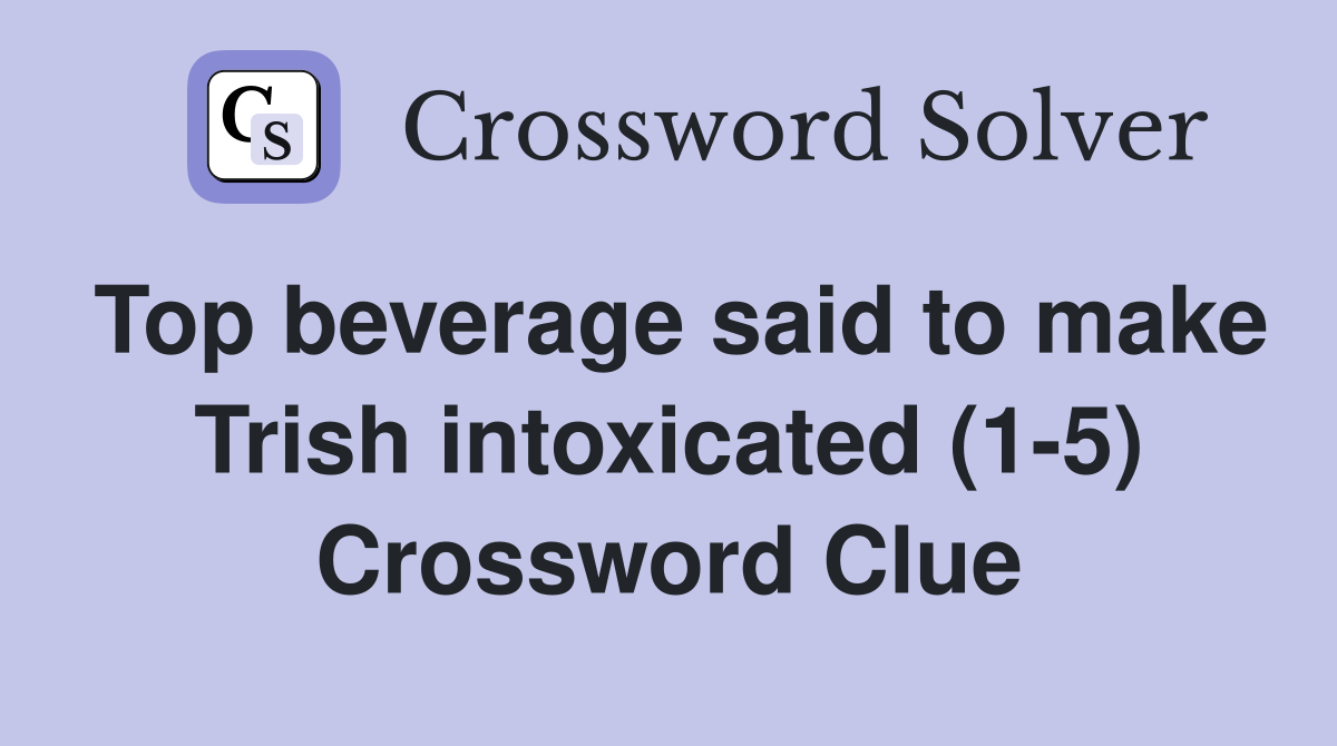 Top beverage said to make Trish intoxicated (1-5) Crossword Clue