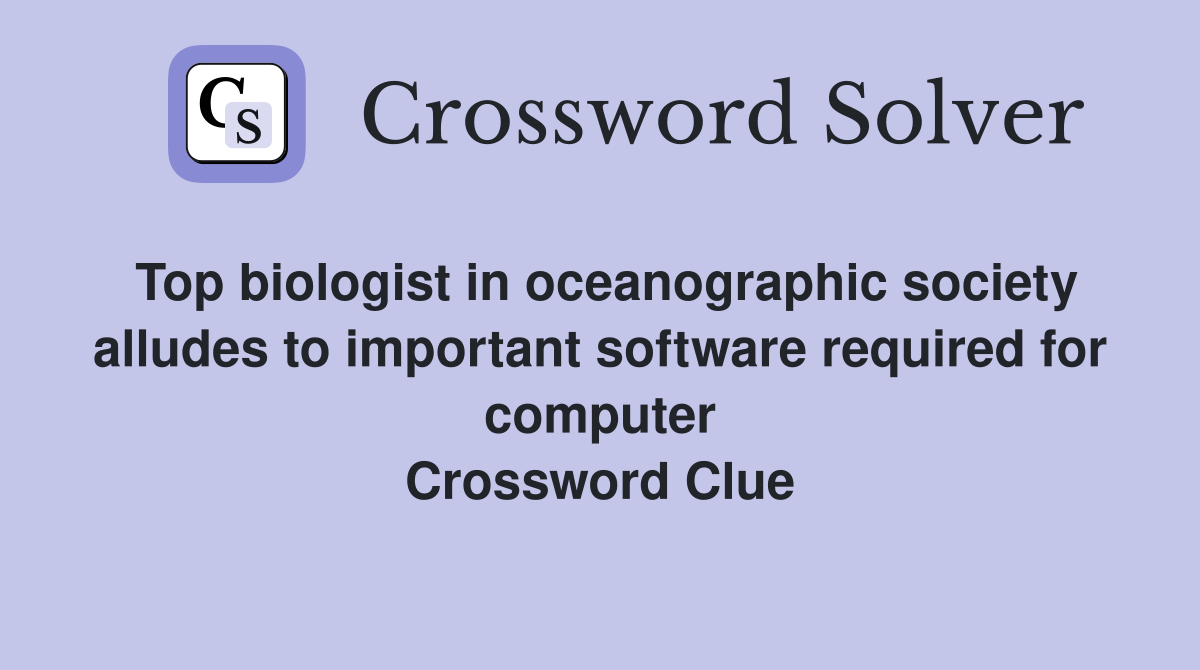 Top biologist in oceanographic society alludes to important software required for computer Crossword Clue