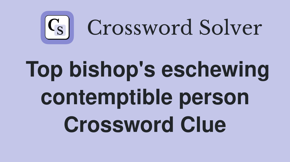 Top bishop's eschewing contemptible person Crossword Clue