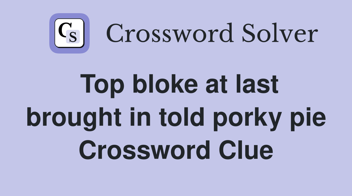 Top bloke at last brought in told porky pie Crossword Clue