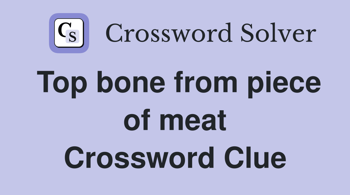 Top bone from piece of meat Crossword Clue