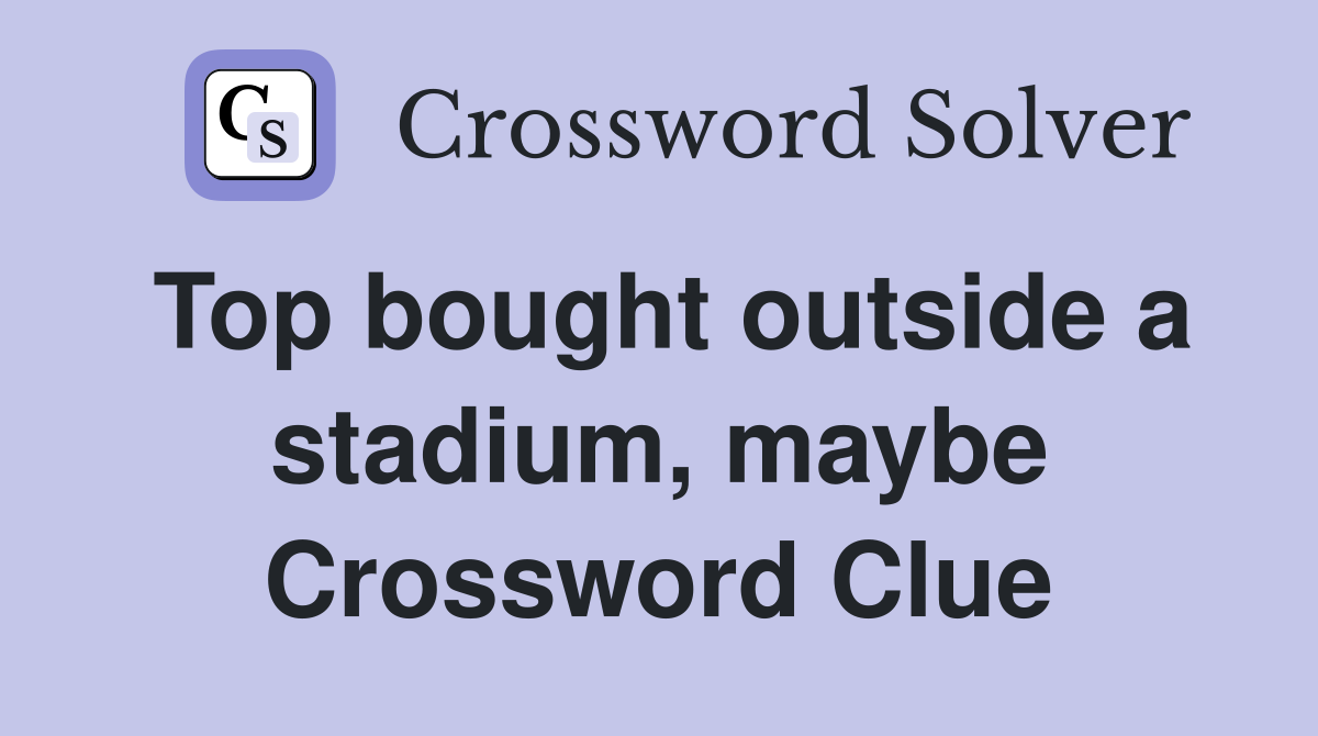 Top bought outside a stadium, maybe Crossword Clue