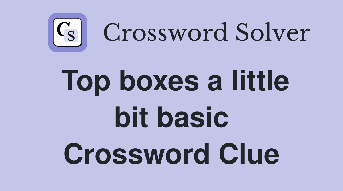 Top boxes a little bit basic Crossword Clue